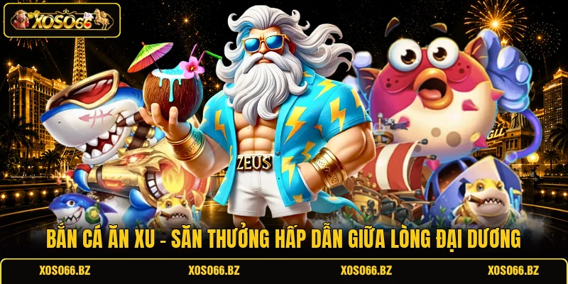 Bắn Cá Ăn Xu - Săn Thưởng Hấp Dẫn Giữa Lòng Đại Dương