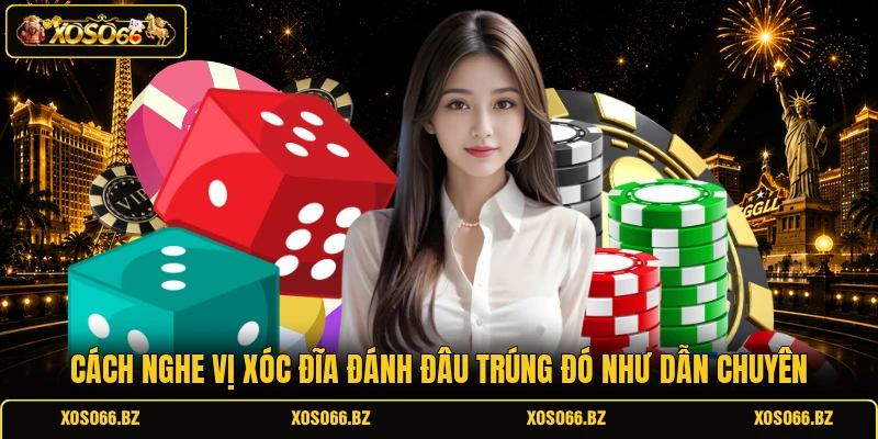 Cách Nghe Vị Xóc Đĩa Đánh Đâu Trúng Đó Như Dẫn Chuyên